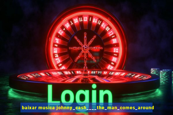 baixar musica johnny_cash____the_man_comes_around